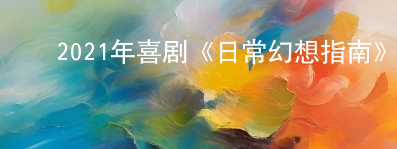 ﻿常亚红发布﻿2021年喜剧《日常幻想指南》HD国语中字迅雷下载_电影天堂